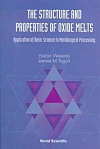Structure and Properties of Oxide Melts, The: Application of Basic Science to Metallurgical Processing (Hardcover)