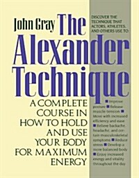 The Alexander Technique: A Complete Course in How to Hold and Use Your Body for Maximum Energy (Paperback)
