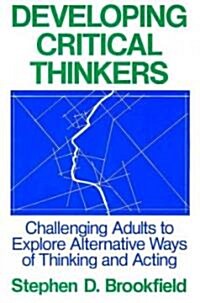 Developing Critical Thinkers: Challenging Adults to Explore Alternative Ways of Thinking and Acting (Paperback)