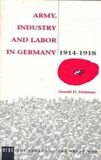 Army, Industry and Labour in Germany, 1914-1918 (Paperback)