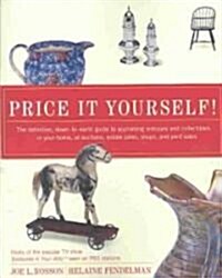 Price It Yourself!: The Definitive, Down-To-Earth Guide to Appraising Antiques and Collectibles in Your Home, at Auctions, Estate Sales, S (Paperback)
