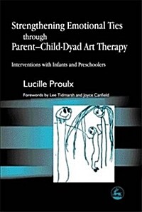 Strengthening Emotional Ties through Parent-Child-Dyad Art Therapy : Interventions with Infants and Preschoolers (Paperback)