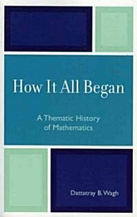 How It All Began: A Thematic History of Mathematics (Paperback)