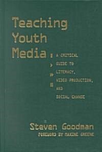 Teaching Youth Media: A Critical Guide to Literacy, Video Production & Social Change (Hardcover)