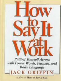 How to say it at work: putting yourself across with power words, phrases, body language, and communication secrets