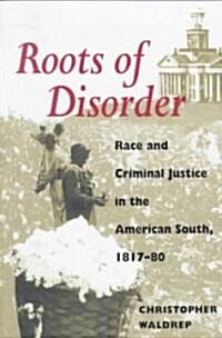Roots of Disorder: Race and Criminal Justice in the American South, 1817-80 (Paperback)