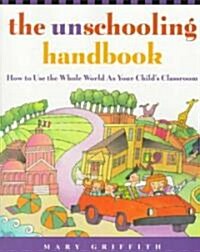 The Unschooling Handbook: How to Use the Whole World as Your Childs Classroom (Paperback)