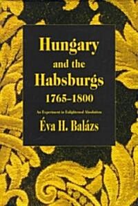 Hungary and the Habsburgs, 1765-1800: An Experiment in Enlightened Absolutism (Hardcover)