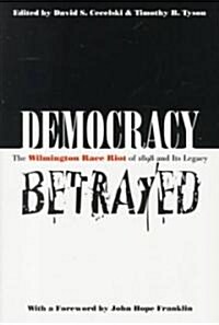 Democracy Betrayed: The Wilmington Race Riot of 1898 and Its Legacy (Paperback)