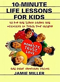10-Minute Life Lessons for Kids: 52 Fun and Simple Games and Activities to Teach Your Child Honesty, Trust, Love, and Other Important Values (Paperback)