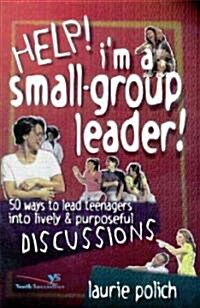 Help! Im a Small-Group Leader!: 50 Ways to Lead Teenagers Into Animated and Purposeful Discussions (Paperback)