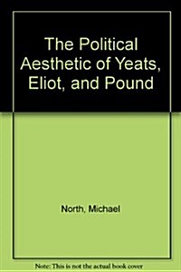 The Political Aesthetic of Yeats, Eliot, and Pound (Hardcover)