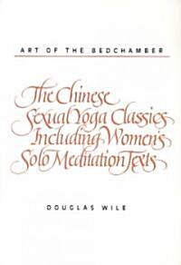 Art of the Bedchamber: The Chinese Sexual Yoga Classics Including Womens Solo Meditation Texts (Paperback)