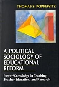 A Political Sociology of Educational Reform: Power/Knowledge in Teaching, Teacher Education, and Research (Paperback)