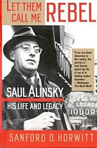 Let Them Call Me Rebel: Saul Alinsky: His Life and Legacy (Paperback)