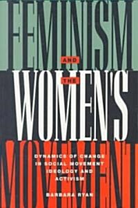 Feminism and the Womens Movement : Dynamics of Change in Social Movement Ideology and Activism (Paperback)