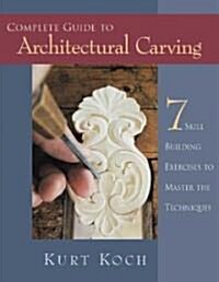 Complete Guide to Architectural Carving: 7 Skill Building Exercises to Master the Techniques (Paperback)