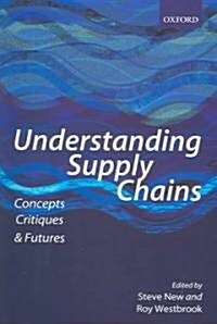 Understanding Supply Chains : Concepts, Critiques, and Futures (Paperback)