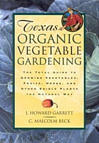 Texas Organic Vegetable Gardening: The Total Guide to Growing Vegetables, Fruits, Herbs, and Other Edible Plants the Natural Way (Paperback)