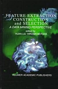 Feature Extraction, Construction and Selection: A Data Mining Perspective (Hardcover, 1998)