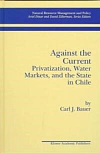Against the Current: Privatization, Water Markets, and the State in Chile (Hardcover, 1998)