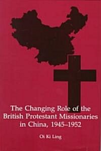 The Changing Role of the British Protestant Missionaries in China, 1945-1952 (Hardcover)
