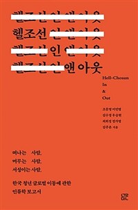 헬조선 인 앤 아웃 =떠나는 사람, 머무는 사람, 서성이는사람, 한국 청년 글로벌 이동에 관한 인류학 보고서 /Hell-Chosun in & out 