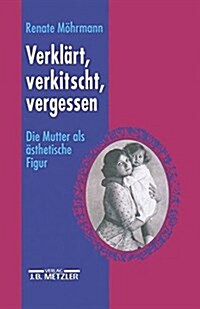 Verkl?t, Verkitscht, Vergessen: Die Mutter ALS 훥thetische Figur (Hardcover)