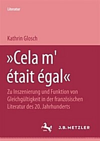 Cela m?ait ?al: Zu Inszenierung Und Funktion Von Gleichg?tigkeit in Der Franz?ischen Literatur Des 20. Jahrhunderts (Paperback)