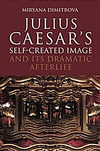 Julius Caesars Self-Created Image and its Dramatic Afterlife (Hardcover)
