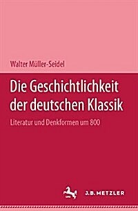 Die Geschichtlichkeit Der Deutschen Klassik: Literatur Und Denkformen Um 1800 (Hardcover)