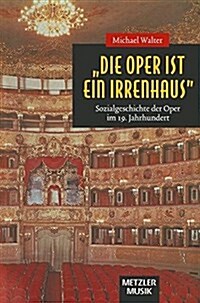Die Oper Ist Ein Irrenhaus: Sozialgeschichte Der Oper Im 19. Jahrhundert (Hardcover)