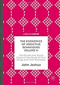 The Economics of Addictive Behaviours Volume III: The Private and Social Costs of the Abuse of Illicit Drugs and Their Remedies (Hardcover, 2017)