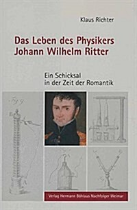 Das Leben Des Physikers Johann Wilhelm Ritter: Ein Schicksal in Der Zeit Der Romantik (Hardcover)