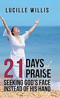21 Days of Praise: Seeking Gods Face Instead of His Hand (Hardcover)