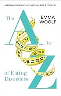 The A to Z of Eating Disorders : Information and Inspiration for Recovery (Paperback)