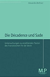 Die D?adence Und Sade: Untersuchungen Zu Erz?lenden Texten Des Franz?ischen Fin de Si?le (Paperback)