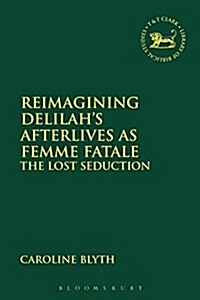 Reimagining Delilah’s Afterlives as Femme Fatale : The Lost Seduction (Hardcover)