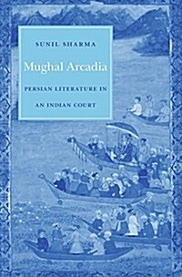 Mughal Arcadia: Persian Literature in an Indian Court (Hardcover)