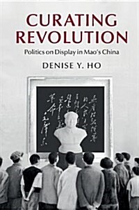 Curating Revolution : Politics on Display in Maos China (Hardcover)