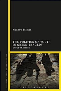 The Politics of Youth in Greek Tragedy : Gangs of Athens (Hardcover)