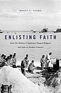 Enlisting Faith: How the Military Chaplaincy Shaped Religion and State in Modern America (Hardcover)