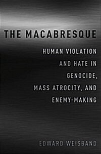 The Macabresque: Human Violation and Hate in Genocide, Mass Atrocity and Enemy-Making (Hardcover)