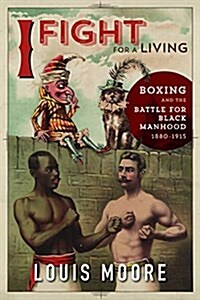 I Fight for a Living: Boxing and the Battle for Black Manhood, 1880-1915 (Paperback)