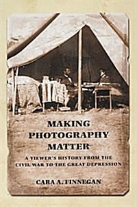 Making Photography Matter: A Viewers History from the Civil War to the Great Depression (Paperback)