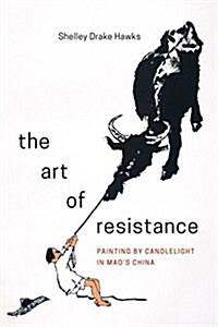 The Art of Resistance: Painting by Candlelight in Maos China (Hardcover)