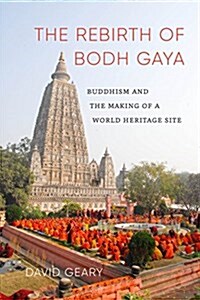 The Rebirth of Bodh Gaya: Buddhism and the Making of a World Heritage Site (Hardcover)