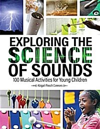 Exploring the Science of Sounds: 100 Musical Activities for Young Children (Paperback)