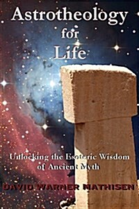 Astrotheology for Life: Unlocking the Esoteric Wisdom of Ancient Myth (Paperback)