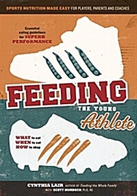 Feeding the Young Athlete: Sports Nutrition Made Easy for Players, Parents, and Coaches (Paperback)